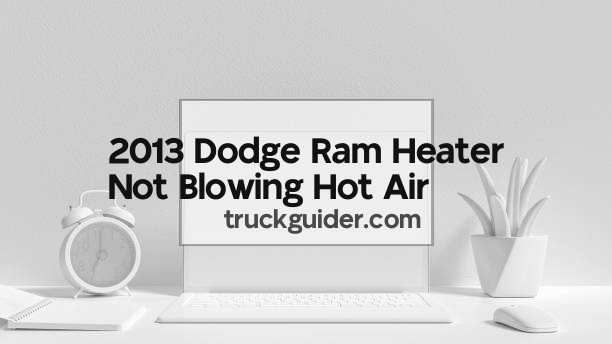 2013 Dodge Ram Heater Not Blowing Hot Air