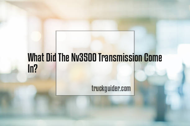 What Did The Nv3500 Transmission Come In