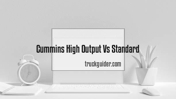 Cummins High Output Vs Standard