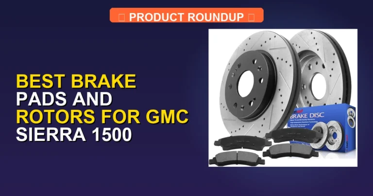 5 Best Brake Pads and Rotors for GMC Sierra 1500: Expert Performanc…