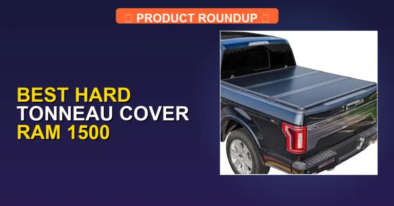 7 Best Hard Tonneau Covers for Ram 1500: Expert Picks for Top Quality