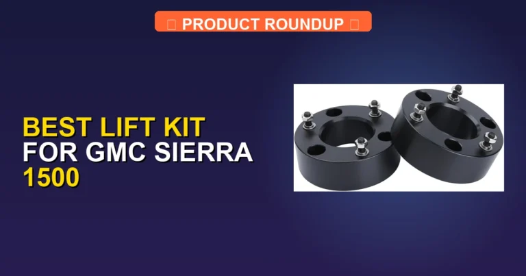 7 Best Lift Kits for GMC Sierra 1500: Expert Picks for Superior Qua…