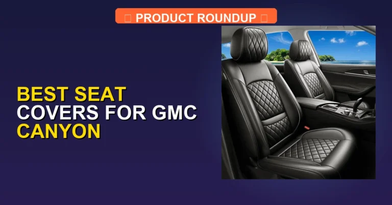 10 Best Seat Covers for GMC Canyon: Expert Picks for Quality and Fit