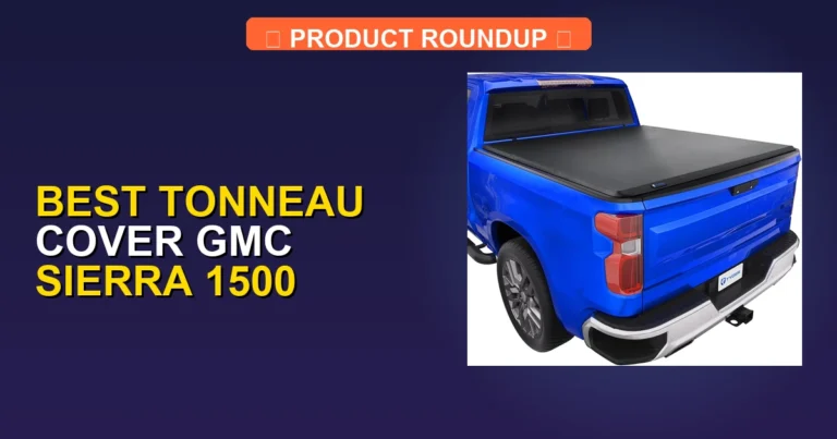7 Best Tonneau Cover GMC Sierra 1500 Picks: Expertly Reviewed for Q…