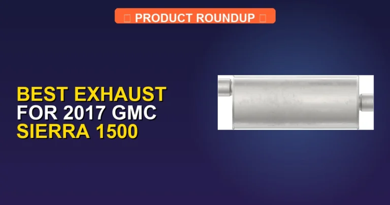 7 Best Exhaust for 2017 GMC Sierra 1500 — Expert Picks (2026)