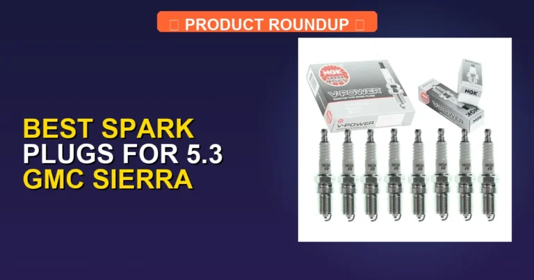 7 Best Spark Plugs For 5.3 GMC Sierra: Expert Picks for Peak Perfor…